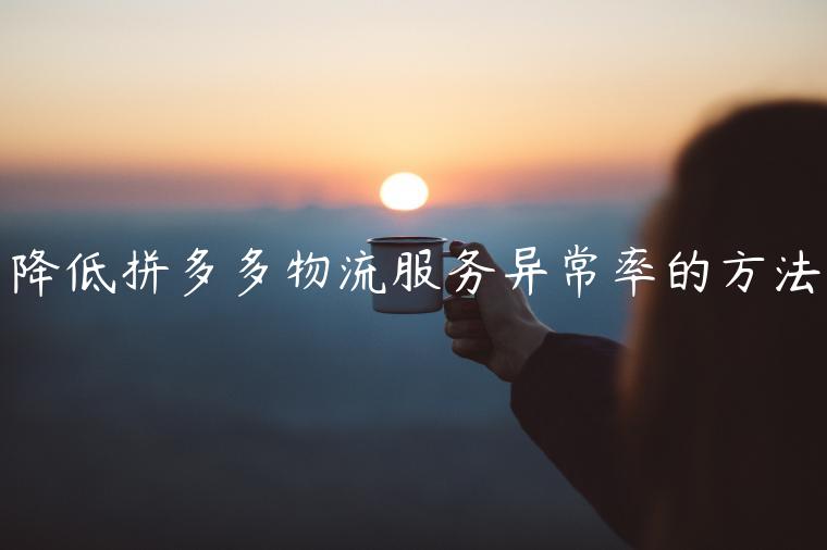 降低拼多多物流服務(wù)異常率的方法